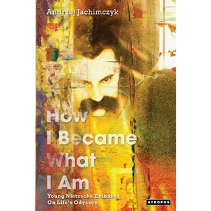 How I Became What I Am: Young Nietzsche Embarks on Life's Odyssey - Paperback