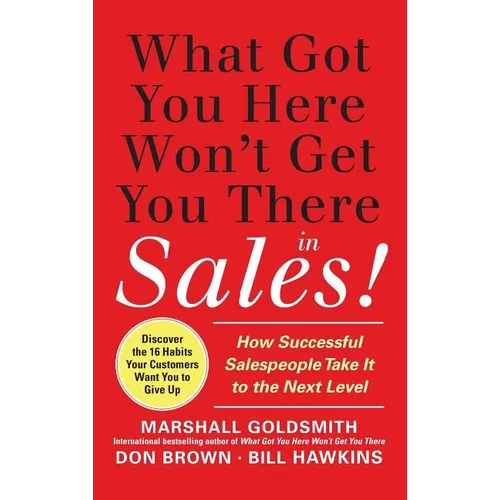 What Got You Here Won't Get You There in Sales: How Successful Salespeople Take It to the Next Level - Hardcover