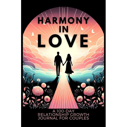 Harmony in Love: A 100-Day Relationship Growth Guided Book for Couples Featuring Daily Affirmations, Reflection Prompts, and Bonding Activities - Paperback