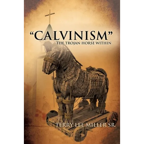 "CALVINISM" The Trojan Horse Within