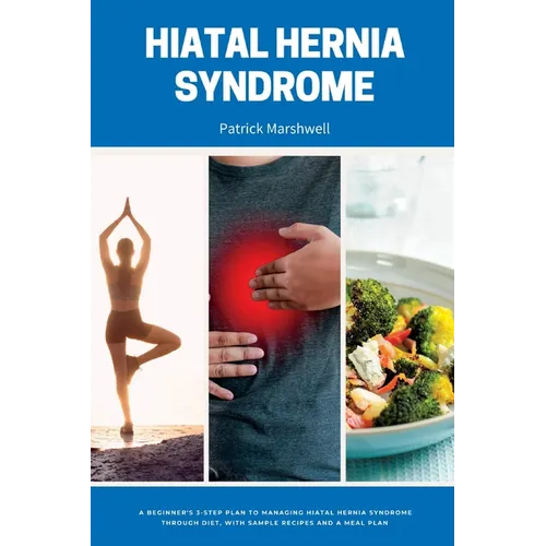 Hiatal Hernia Syndrome: A Beginner's 3-Step Plan to Managing Hiatal Hernia Syndrome Through Diet, With Sample Recipes and a Meal Plan - Paperback