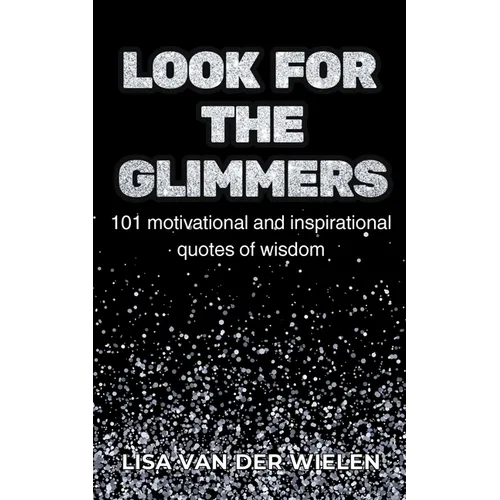 Look for the Glimmers: 101 motivational and inspirational quotes of wisdom: 101 - Paperback