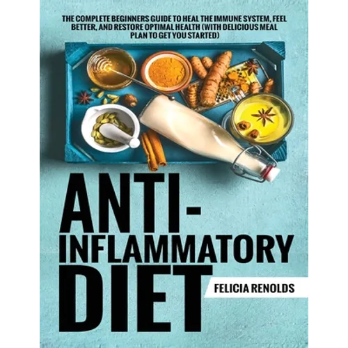 Anti-Inflammatory Diet The Complete Beginners Guide to Heal the Immune System, Feel Better, and Restore Optimal Health (With Delicious Meal Plan to Ge - Paperback