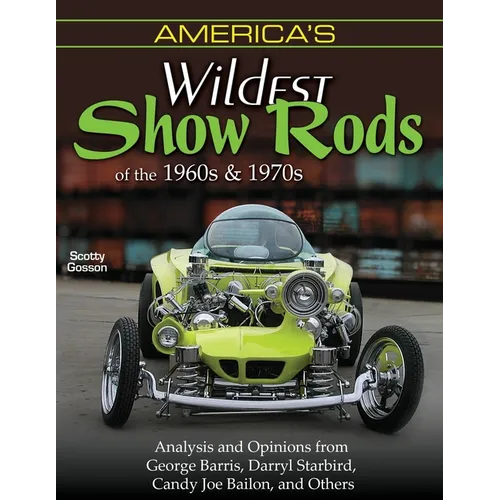 America's Wildest Show Rods of the 1960s and 1970s: Analysis and Opinions from George Barris, Darryl Starbird, Candy Joe Bailon, and Others - Paperback