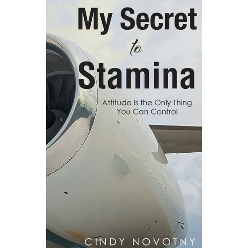 My Secret to Stamina: Attitude Is the Only Thing You Can Control - Hardcover