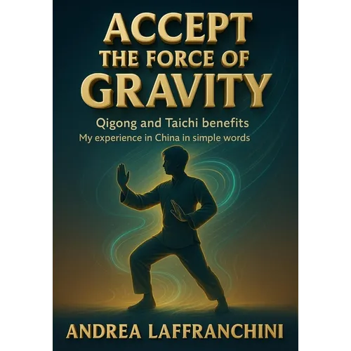 Accept the Force of Gravity: Qigong and Taichi Benefits: My Experience in China in Simple Words - Paperback