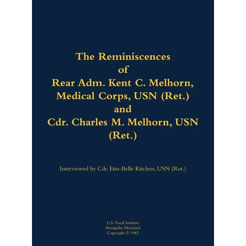 The Reminiscences of Rear Adm. Kent C. Melhorn, Medical Corps, USN (Ret.), and Cdr. Charles M. Melhorn, USN (Ret.): 1883-1978; 1918-1983 - Hardcover