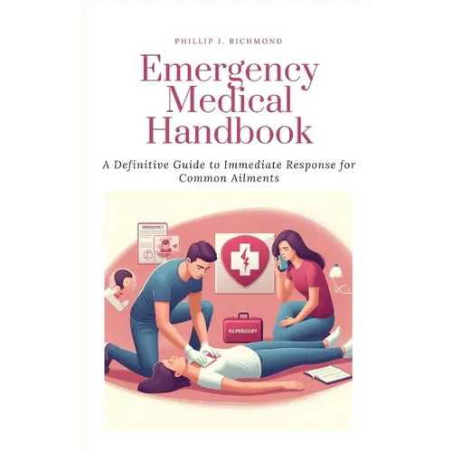 Emergency Medical Handbook: A Definitive Guide to Immediate Response for Common Ailments - Paperback