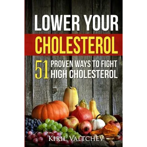 Lower Your Cholesterol: 51 Proven Ways to Fight High Cholesterol - Paperback