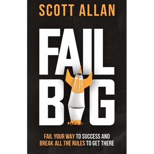 Fail Big: Fail Your Way to Success and Break All the Rules to Get There: Fail Your Way to Success and Break All the Rules to Get There - Paperback