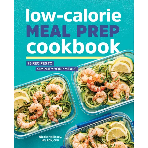 Low-Calorie Meal Prep Cookbook: 75 Recipes to Simplify Your Meals - Paperback