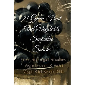 21 Green Fruit And Vegetable Smoothie Snacks: Green Fruit Yogurt Smoothies, Vegan Desserts & Herbal Veggie Bullet Blender Drinks - Paperback
