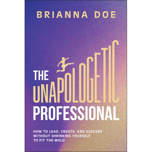 The Unapologetic Professional: How to Lead, Create, and Succeed Without Shrinking Yourself to Fit the Mold - Hardcover