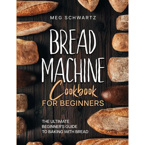Bread Machine Cookbook for Beginners: The Ultimate Beginner's Guide to Baking with Bread Machines - Paperback