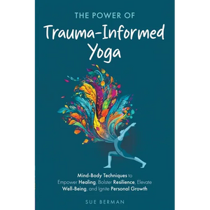 The Power of Trauma-Informed Yoga: Mind-Body Techniques to Empower Healing, Bolster Resilience, Elevate Well-Being and Ignite Personal Growth - Paperback