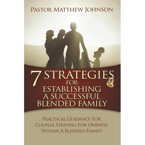 7 Strategies for Establishing a Successful Blended Family: Practical Guidance For Couples Striving For Oneness Within A Blended Family - Paperback