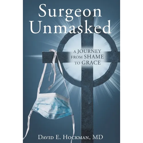Surgeon Unmasked: A Journey From Shame to Grace - Hardcover