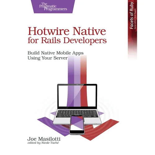 Hotwire Native for Rails Developers: Build Native Mobile Apps Using Your Server - Paperback