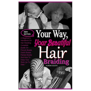 Your Way, Your Beautiful Hair Braiding: A Beginner's Handbook On Hair Braiding. Complete Guide On French Braids, Dutch Braids, Fishtail Braids And How - Paperback