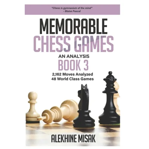 Memorable Chess Games: Book 3 - An Analysis 2,162 Moves Analyzed 48 World Class Games Chess for Beginners Intermediate & Experts World Champi - Paperback