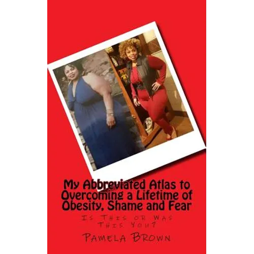 My Abbreviated Atlas to Overcoming a Lifetime of Obesity, Shame and Fear: Is This or Was This You? - Paperback