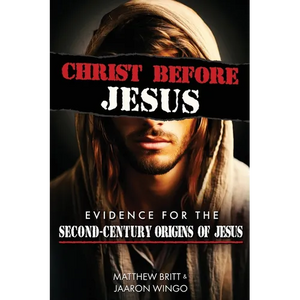 Christ Before Jesus: Evidence for the Second-Century Origins of Jesus - Paperback