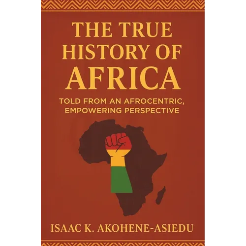 The True History of Africa: Told From An Afrocentric, Empowering Perspective - Paperback