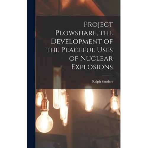 Project Plowshare, the Development of the Peaceful Uses of Nuclear Explosions - Hardcover