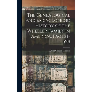 The Genealogical and Encyclopedic History of the Wheeler Family in America, Pages 1-594 - Hardcover