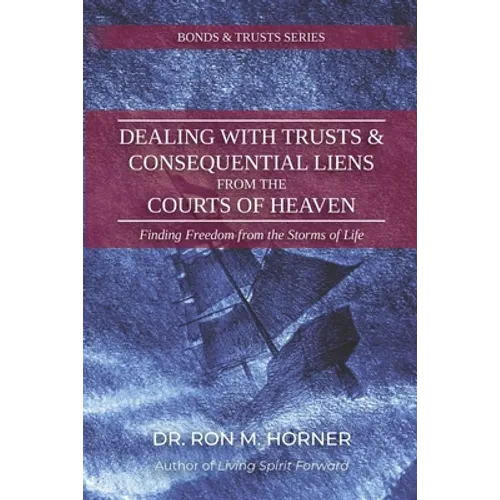 Dealing with Trusts & Consequential Liens from the Courts of Heaven: Finding Freedom from the Storms of Life - Paperback