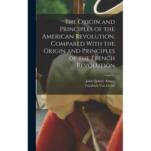 The Origin and Principles of the American Revolution, Compared With the Origin and Principles of the French Revolution - Hardcover