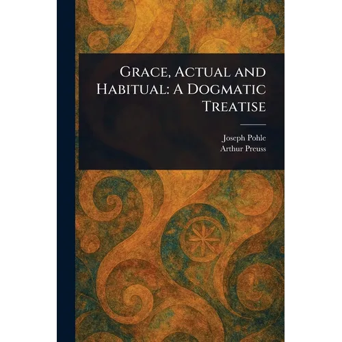 Grace, Actual and Habitual: A Dogmatic Treatise - Paperback