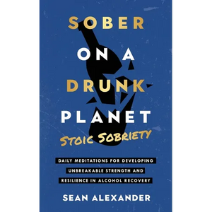 Sober On A Drunk Planet: Stoic Sobriety. Daily Meditations For Developing Unbreakable Strength And Resilience In Alcohol Recovery - Paperback