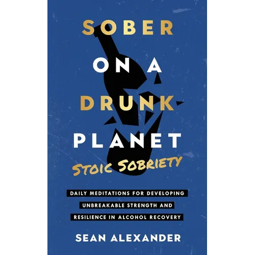 Sober On A Drunk Planet: Stoic Sobriety. Daily Meditations For Developing Unbreakable Strength And Resilience In Alcohol Recovery - Paperback