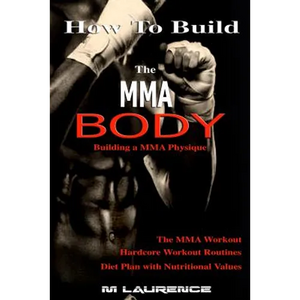 How To Build the MMA Body: Building a MMA Physique, The MMA Workout, Hardcore Workout, Hardcore Workout Routines, Diet Plan with Nutritional Valu - Paperback