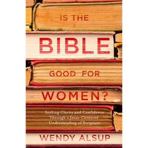Is the Bible Good for Women?: Seeking Clarity and Confidence Through a Jesus-Centered Understanding of Scripture - Paperback