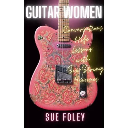 Guitar Women: Conversations & Life Lessons with Six-String Heroines - Hardcover