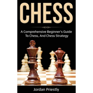 Chess: A Comprehensive Beginner's Guide to Chess, and Chess Strategy - Hardcover