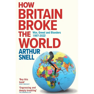 How Britain Broke the World: War, Greed and Blunders, 1997-2022 - Paperback