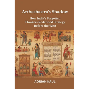 Arthashastra's Shadow: How India's Forgotten Thinkers Redefined Strategy Before the West - Paperback