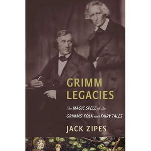 Grimm Legacies: The Magic Spell of the Grimms' Folk and Fairy Tales - Paperback