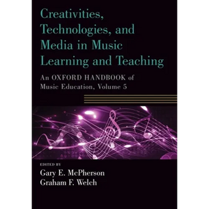 Creativities, Technologies, and Media in Music Learning and Teaching: An Oxford Handbook of Music Education, Volume 5 - Paperback