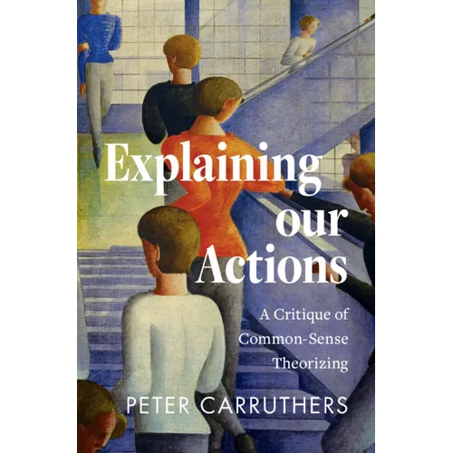 Explaining Our Actions: A Critique of Common-Sense Theorizing - Hardcover