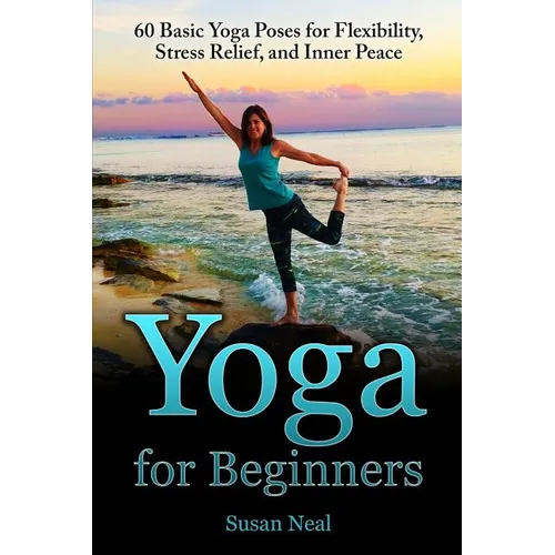 Yoga for Beginners: 60 Basic Yoga Poses for Flexibility, Stress Relief, and Inner Peace - Paperback