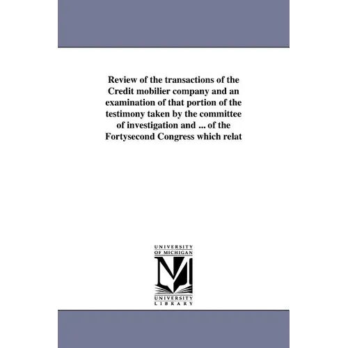 Review of the transactions of the Credit mobilier company and an examination of that portion of the testimony taken by the committee of investigation - Paperback