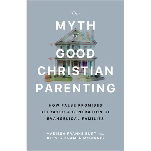 The Myth of Good Christian Parenting: How False Promises Betrayed a Generation of Evangelical Families - Paperback