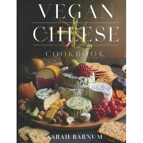 Vegan Cheese Cookbook: Delicious Plant-Based Cheesemaking From Scratch At Home