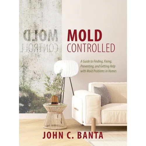 Mold Controlled: A Guide to Finding, Fixing, Preventing and Getting Help with Mold Problems in Homes - Hardcover