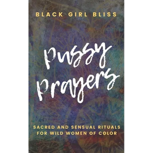 Pussy Prayers: Sacred and Sensual Rituals for Wild Women of Color - Paperback