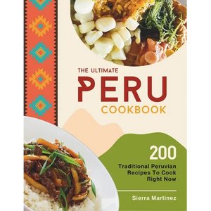 The Ultimate Peru Cookbook: 200 Traditional Peruvian Recipes To Cook Right Now - Paperback
